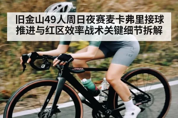 旧金山49人周日夜赛麦卡弗里接球推进与红区效率战术关键细节拆解